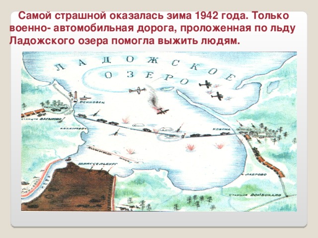 Самой страшной оказалась зима 1942 года. Только военно- автомобильная дорога, проложенная по льду Ладожского озера помогла выжить людям.