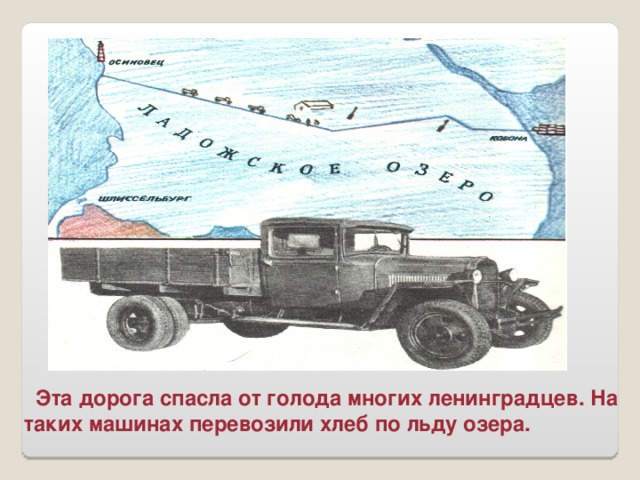 Эта дорога спасла от голода многих ленинградцев. На таких машинах перевозили хлеб по льду озера.