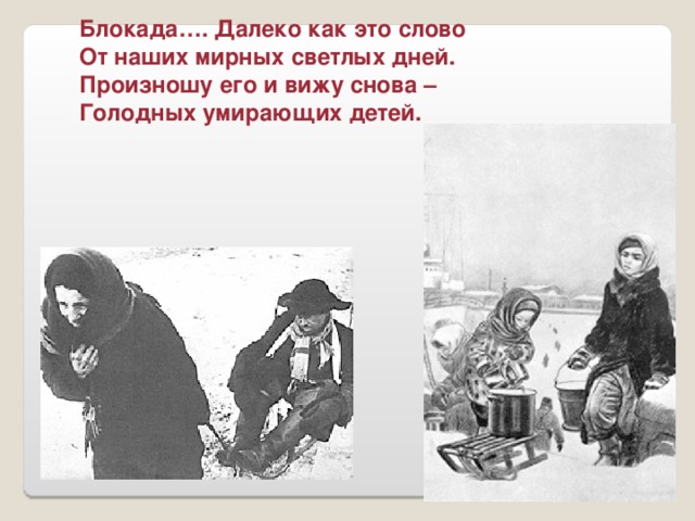 Блокада…. Далеко как это слово От наших мирных светлых дней. Произношу его и вижу снова – Голодных умирающих детей.