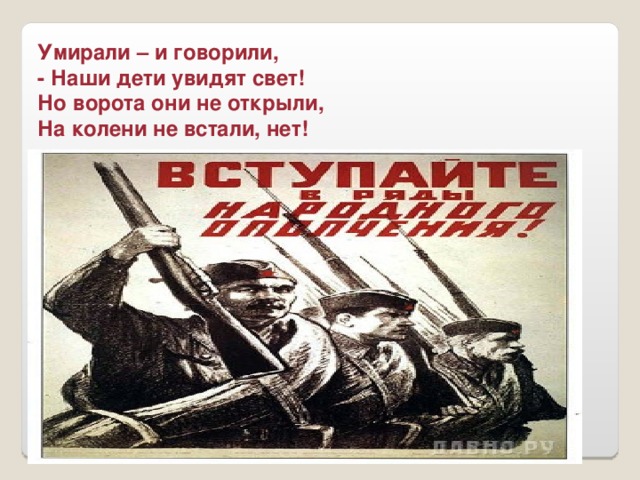 Умирали – и говорили, - Наши дети увидят свет! Но ворота они не открыли, На колени не встали, нет!
