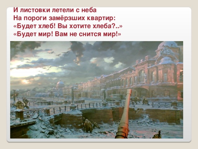 И листовки летели с неба На пороги замёрзших квартир: «Будет хлеб! Вы хотите хлеба?..» «Будет мир! Вам не снится мир!»