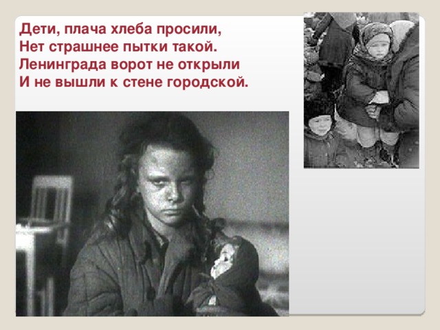 Дети, плача хлеба просили, Нет страшнее пытки такой. Ленинграда ворот не открыли И не вышли к стене городской.