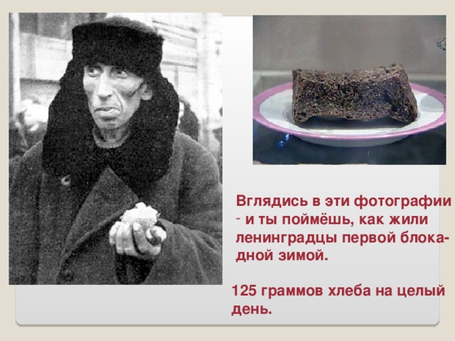 Вглядись в эти фотографии  и ты поймёшь, как жили ленинградцы первой блока- дной зимой. 125 граммов хлеба на целый день.