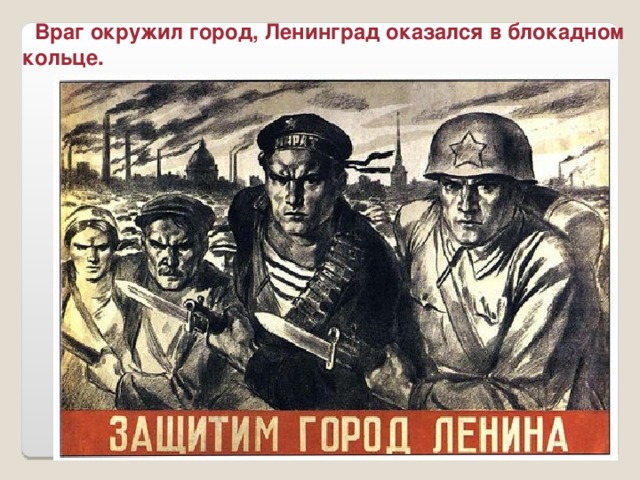Враг окружил город, Ленинград оказался в блокадном кольце.
