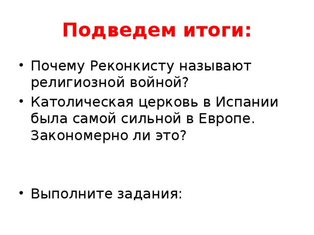 Подведем итоги: Почему Реконкисту называют религиозной войной? Католическая церковь в Испании была самой сильной в Европе. Закономерно ли это? Выполните задания: 