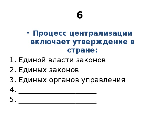 6 Процесс централизации включает утверждение в стране: Единой власти законов Единых законов Единых органов управления ______________________ ______________________ 