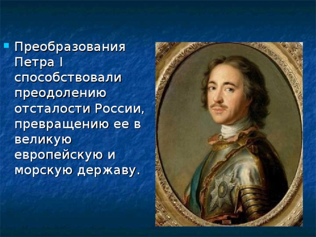Преобразования Петра I способствовали преодолению отсталости России, превращению ее в великую европейскую и морскую державу. 