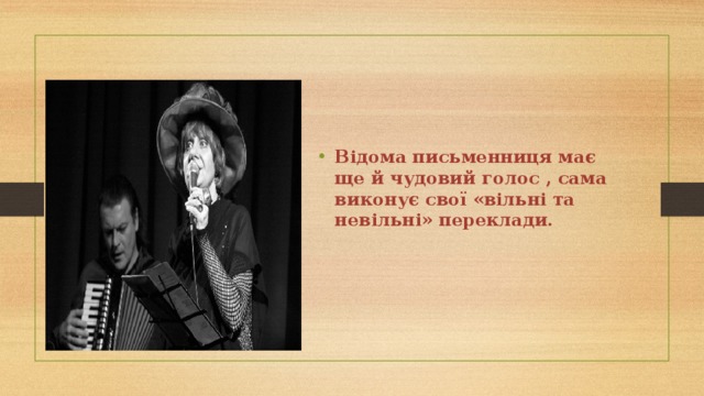 Відома письменниця має ще й чудовий голос , сама виконує свої «вільні та невільні» переклади.   