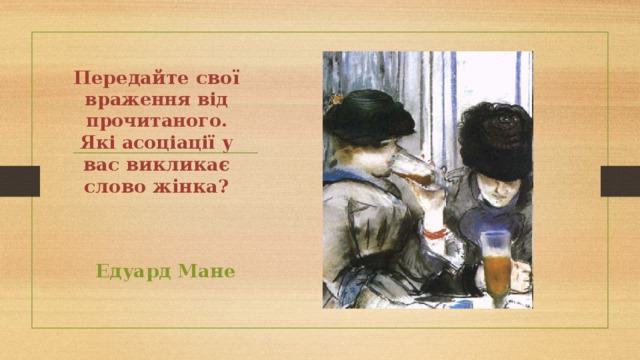 Передайте свої враження від прочитаного.  Які асоціації у вас викликає слово жінка?   Едуард Мане 