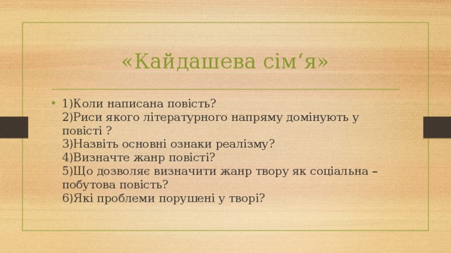 «Кайдашева сім‘я» 1)Коли написана повість?  2)Риси якого літературного напряму домінують у повісті ?  3)Назвіть основні ознаки реалізму?  4)Визначте жанр повісті?  5)Що дозволяє визначити жанр твору як соціальна – побутова повість?  6)Які проблеми порушені у творі?   