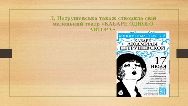 Л. Петрушевська також створила свій маленький театр «КАБАРЕ ОДНОГО АВТОРА» 