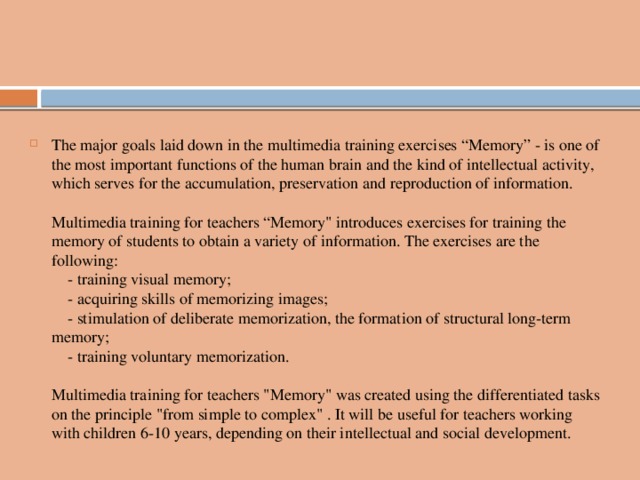 The major goals laid down in the multimedia training exercises “Memory” - is one of the most important functions of the human brain and the kind of intellectual activity, which serves for the accumulation, preservation and reproduction of information.   Multimedia training for teachers “Memory