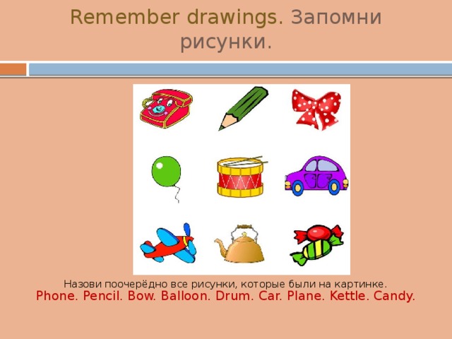 Exercise 1  Remember drawings. Запомни рисунки. Назови поочерёдно все рисунки, которые были на картинке. Phone. Pencil. Bow. Balloon. Drum. Car. Plane. Kettle. Candy. 