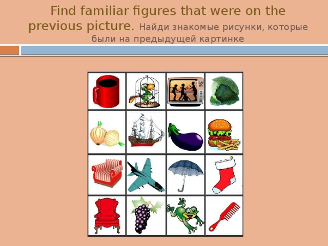 Find familiar figures that were on the previous picture. Найди знакомые рисунки, которые были на предыдущей картинке 