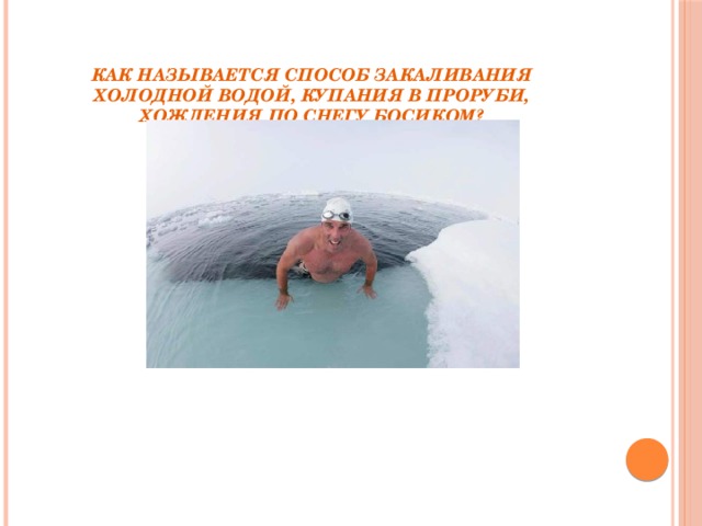 Как называется способ закаливания холодной водой, купания в проруби, хождения по снегу босиком?