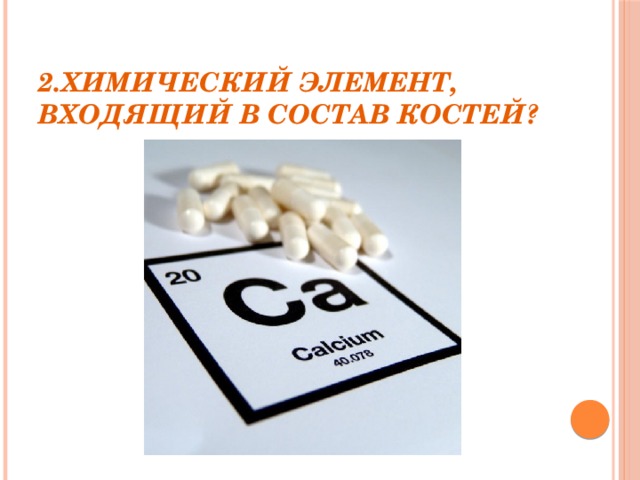 2.Химический элемент, входящий в состав костей?