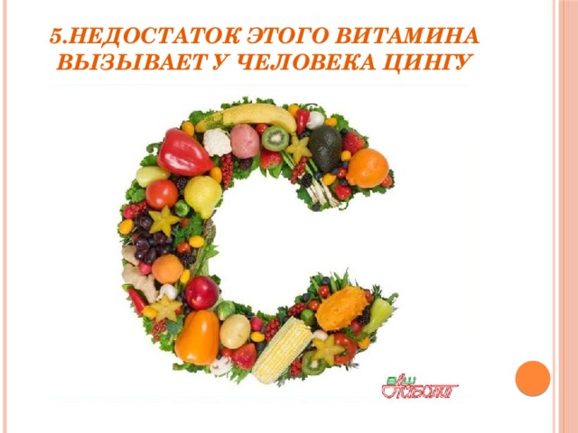 5.Недостаток этого витамина вызывает у человека цингу