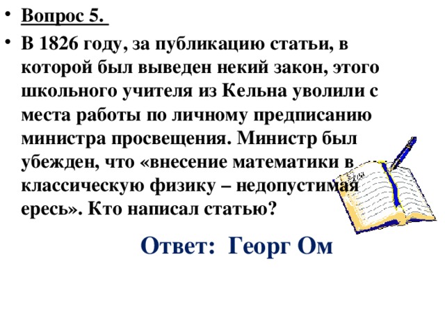 Вопрос 4. Ньютон был гениален, но рассеян. Он очень не любил, когда его отвлекали от работы. Чтобы его кошка могла входить и выходить из кабинета, он проделал в двери для нее отверстие. Когда же у кошки появились котята, то он … Что сделал? Ответ: проделал отверстия и для каждого из них. 