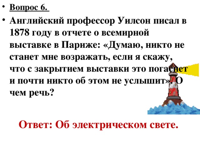 Вопрос 5. В 1826 году, за публикацию статьи, в которой был выведен некий закон, этого школьного учителя из Кельна уволили с места работы по личному предписанию министра просвещения. Министр был убежден, что «внесение математики в классическую физику – недопустимая ересь». Кто написал статью? Ответ:  Георг Ом 