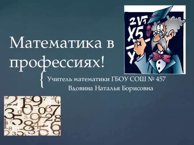 Математика в профессиях! Учитель математики ГБОУ СОШ № 457 Вдовина Наталья Борисовна 