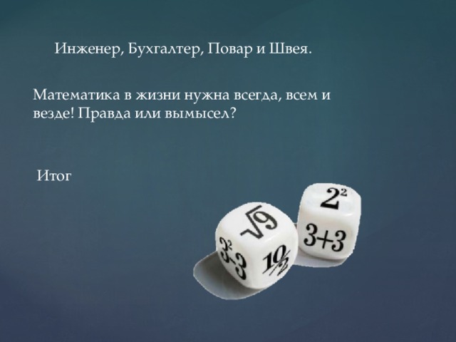 Инженер, Бухгалтер, Повар и Швея. Математика в жизни нужна всегда, всем и везде! Правда или вымысел? Итог  
