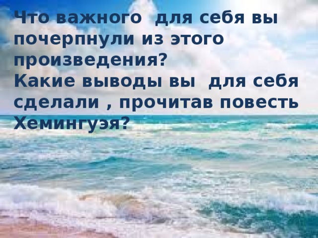 Что важного для себя вы почерпнули из этого произведения? Какие выводы вы для себя сделали , прочитав повесть Хемингуэя? 