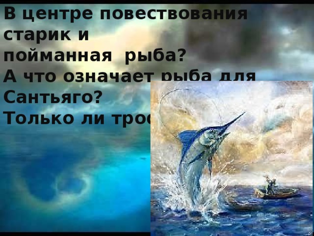 В центре повествования старик и пойманная рыба? А что означает рыба для Сантьяго? Только ли трофей? 