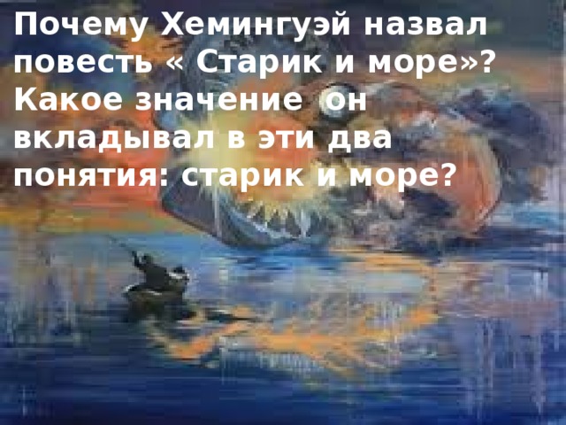 Почему Хемингуэй назвал повесть « Старик и море»? Какое значение он вкладывал в эти два понятия: старик и море? 