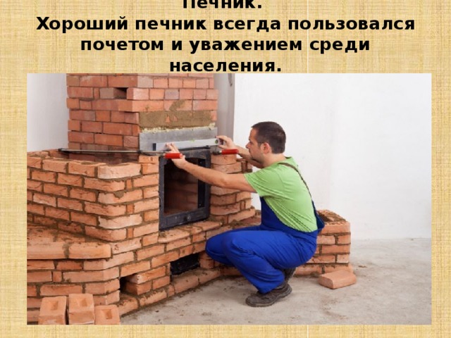Печник.  Хороший печник всегда пользовался почетом и уважением среди населения.   
