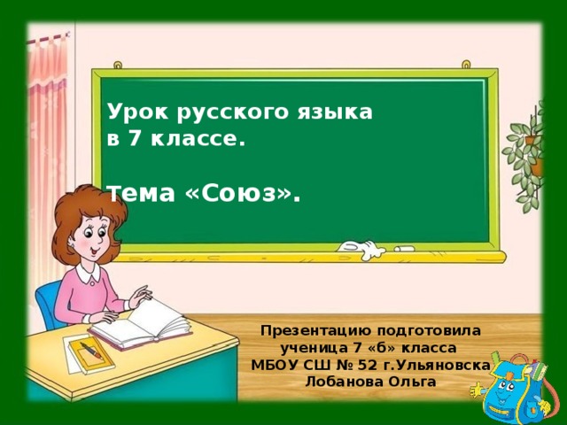 Урок русского языка  в 7 классе.   Т ема «Союз». Презентацию подготовила ученица 7 «б» класса МБОУ СШ № 52 г.Ульяновска Лобанова Ольга 