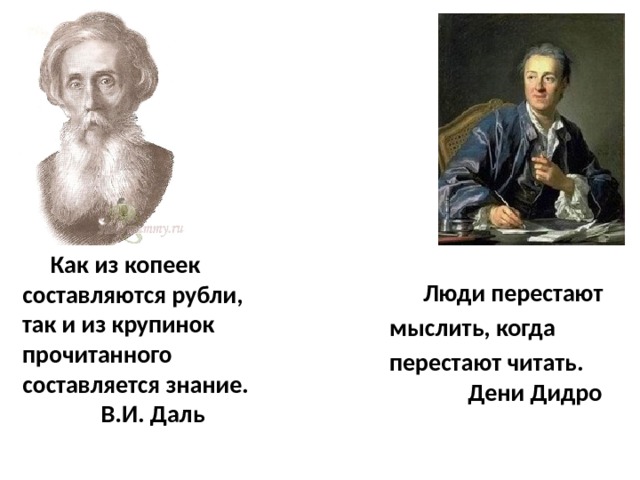  Люди перестают  мыслить, когда  перестают читать.  Дени Дидро  Как из копеек составляются рубли, так и из крупинок прочитанного составляется знание.  В.И. Даль    
