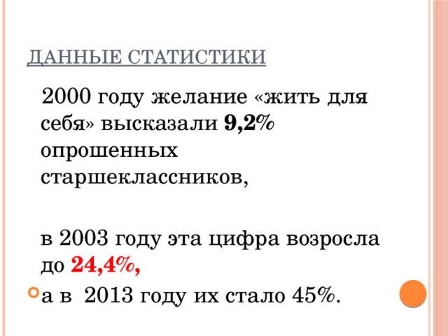 Данные статистики В 2000 году желание «жить для себя» высказали 9,2% опрошенных старшеклассников,  в 2003 году эта цифра возросла до 24,4%, а в 2013 году их стало 45%. 