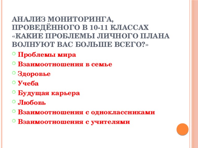 Анализ мониторинга, проведённого в 10-11 классах  «Какие проблемы личного плана волнуют вас больше всего?» Проблемы мира Взаимоотношения в семье Здоровье Учеба Будущая карьера Любовь Взаимоотношения с одноклассниками Взаимоотношения с учителями 