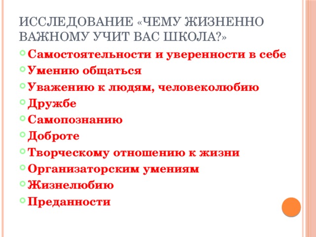 Исследование «Чему жизненно важному учит вас школа?» Самостоятельности и уверенности в себе Умению общаться Уважению к людям, человеколюбию Дружбе Самопознанию Доброте Творческому отношению к жизни Организаторским умениям Жизнелюбию Преданности 