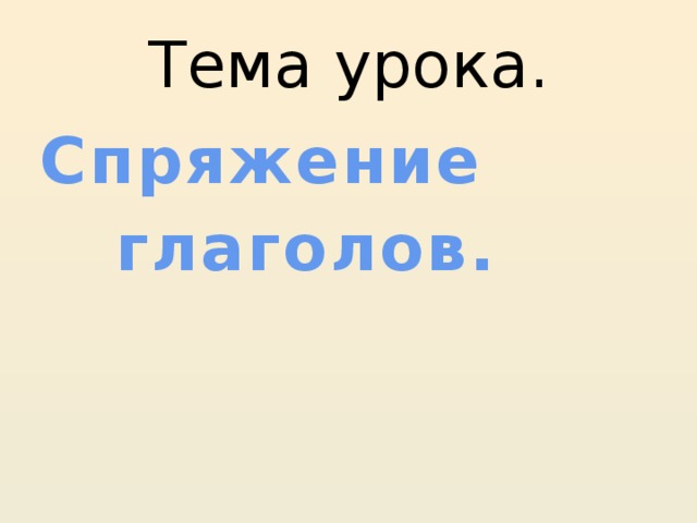 Тема урока. Спряжение  глаголов. 