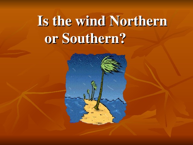 Is the wind Northern or Southern?