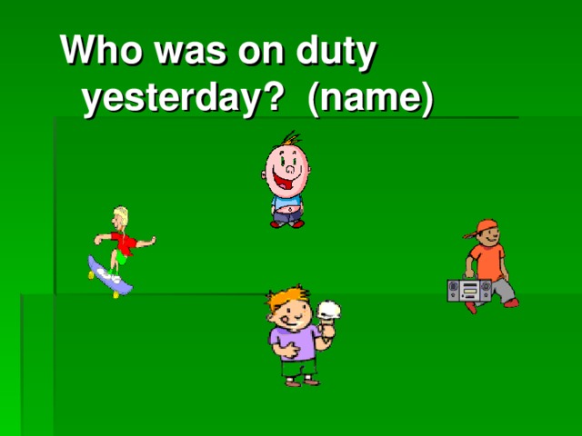 Who was on duty yesterday? (name)