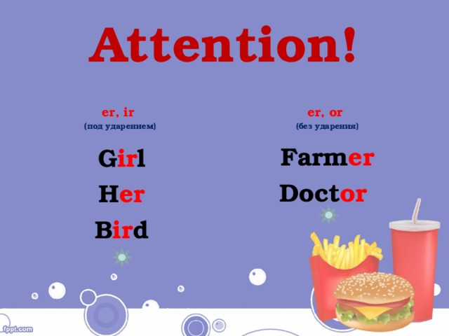 Attention! er, ir er, or (под ударением) (без ударения) Farm er Doct or  G ir l H er B ir d