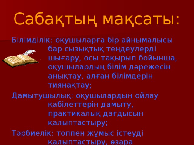 Сабақтың мақсаты: Білімділік: оқушыларға бір айнымалысы бар сызықтық теңдеулерді шығару, осы тақырып бойынша, оқушылардың білім дәрежесін анықтау, алған білімдерін тиянақтау; Дамытушылық: оқушылардың ойлау қабілеттерін дамыту, практикалық дағдысын қалыптастыру; Тәрбиелік: топпен жұмыс істеуді қалыптастыру, өзара көмектесуді дамыту, пәнге деген қызығушылығын арттыру.