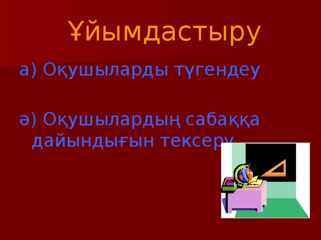 Ұйымдастыру а) Оқушыларды түгендеу ә) Оқушылардың сабаққа дайындығын тексеру