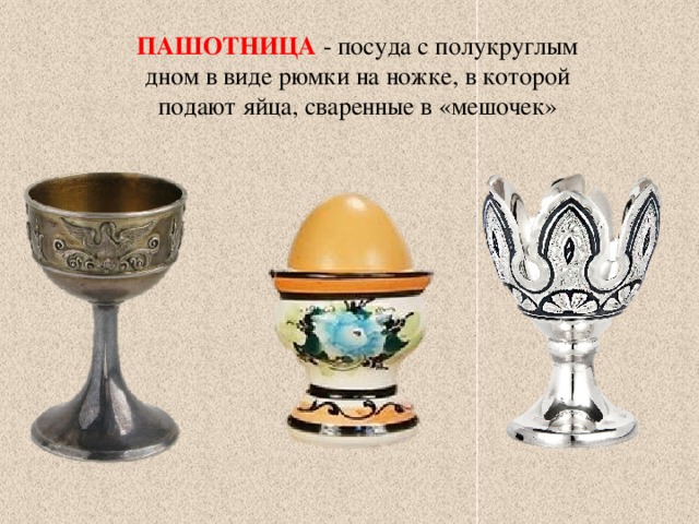 ПАШОТНИЦА - посуда с полукруглым дном в виде рюмки на ножке, в которой подают яйца, сваренные в «мешочек» 