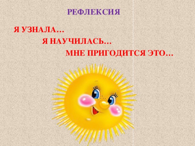 РЕФЛЕКСИЯ Я УЗНАЛА… Я НАУЧИЛАСЬ… МНЕ ПРИГОДИТСЯ ЭТО… 