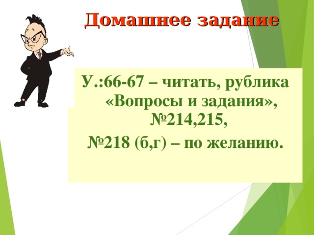 Домашнее задание У.:66-67 – читать, рублика «Вопросы и задания», №214,215, № 218 (б,г) – по желанию.