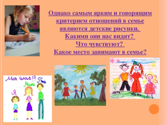 Однако самым ярким и говорящим критерием отношений в семье являются детские рисунки. Какими они нас видят? Что чувствуют? Какое место занимают в семье? 
