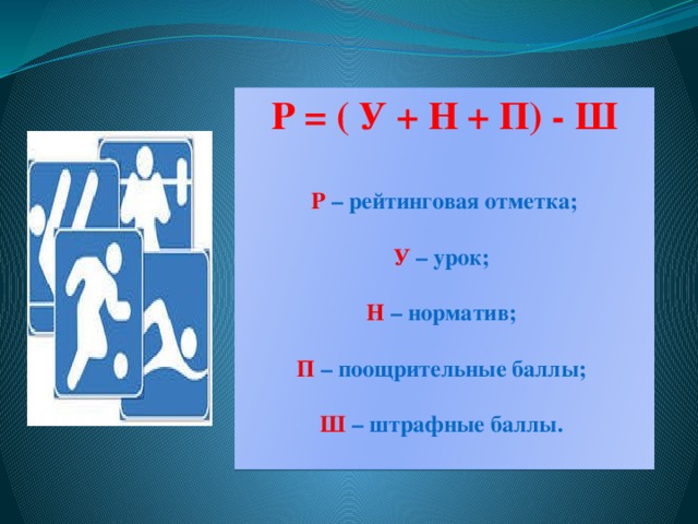 Р = ( У + Н + П) - Ш     Р – рейтинговая отметка;   У – урок;    Н – норматив;    П – поощрительные баллы;    Ш – штрафные баллы.     