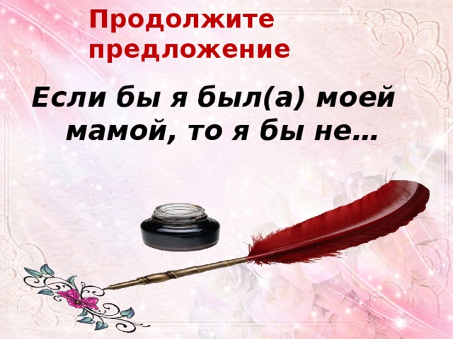 Продолжите предложение Если бы я был(а) моей мамой, то я бы не…    