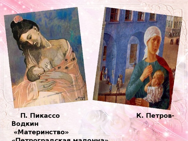   П. Пикассо К. Петров-Водкин  «Материнство» «Петроградская мадонна» 