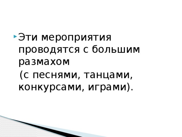 Эти мероприятия проводятся с большим размахом  (с песнями, танцами, конкурсами, играми). 