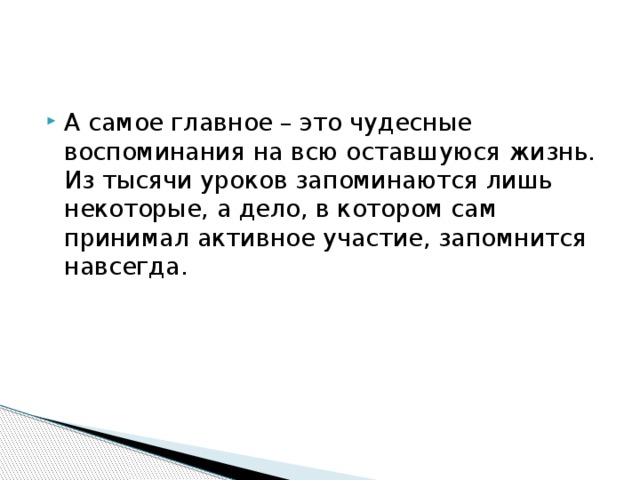 А самое главное – это чудесные воспоминания на всю оставшуюся жизнь. Из тысячи уроков запоминаются лишь некоторые, а дело, в котором сам принимал активное участие, запомнится навсегда. 