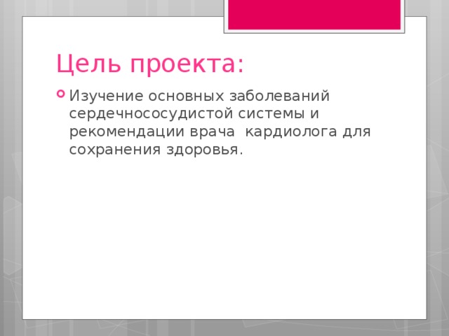 Цель проекта: Изучение основных заболеваний сердечнососудистой системы и рекомендации врача кардиолога для сохранения здоровья. 